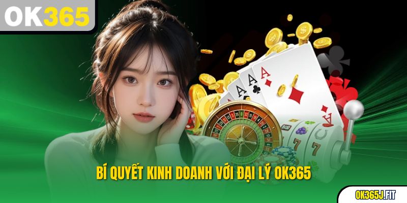 Bí quyết kinh doanh với ĐẠI LÝ OK365