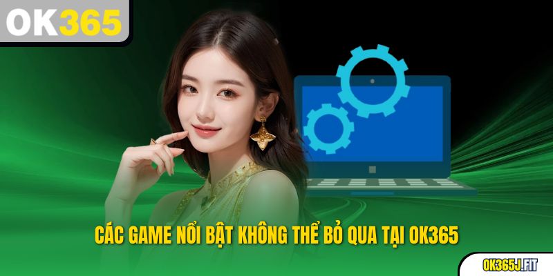 Các game nổi bật không thể bỏ qua tại OK365