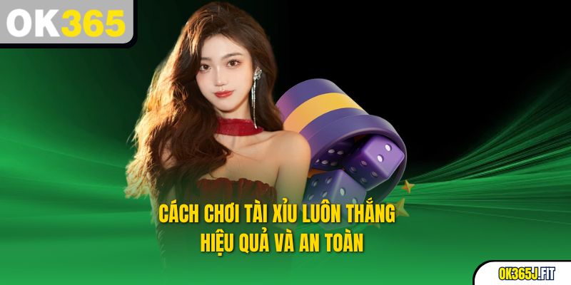 Cách Chơi Tài Xỉu Luôn Thắng – Hiệu Quả Và An Toàn