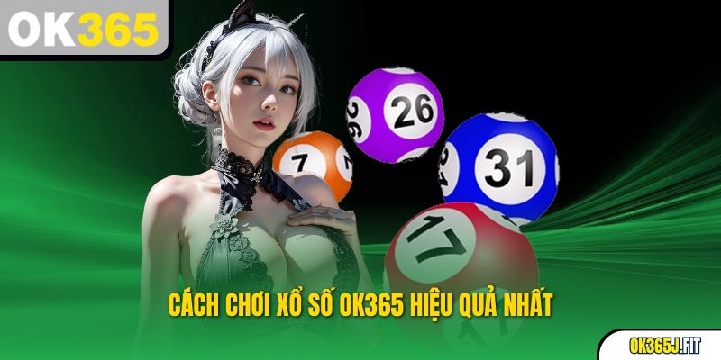 Cách chơi Xổ Số OK365 hiệu quả nhất