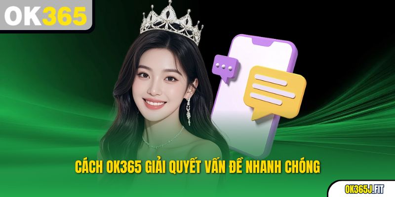 Cách OK365 giải quyết vấn đề nhanh chóng