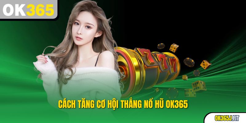 Cách tăng cơ hội thắng Nổ Hũ OK365