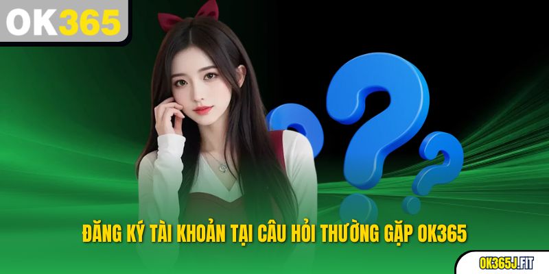 Đăng ký tài khoản tại Câu hỏi thường gặp OK365