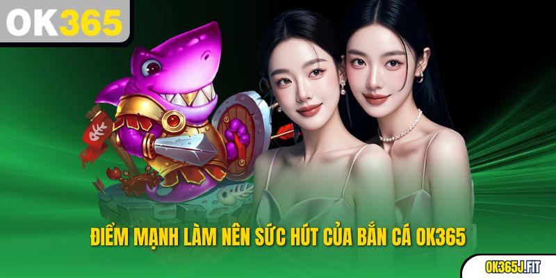 Điểm mạnh làm nên sức hút của Bắn Cá OK365