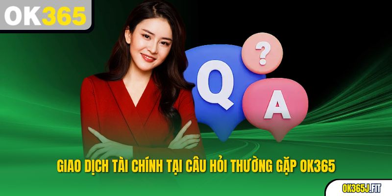 Giao dịch tài chính tại Câu hỏi thường gặp OK365