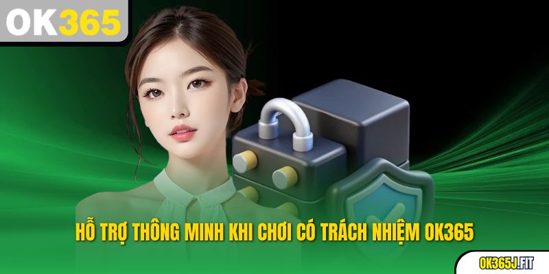 Hỗ trợ thông minh khi Chơi có trách nhiệm OK365
