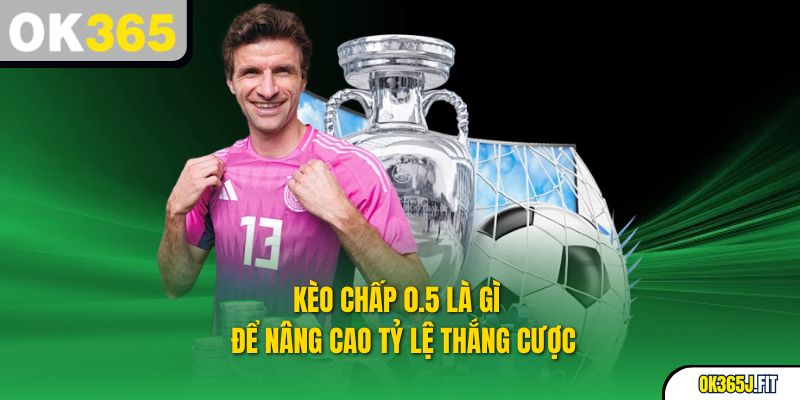 Kèo Chấp 0.5 Là Gì – Để Nâng Cao Tỷ Lệ Thắng Cược