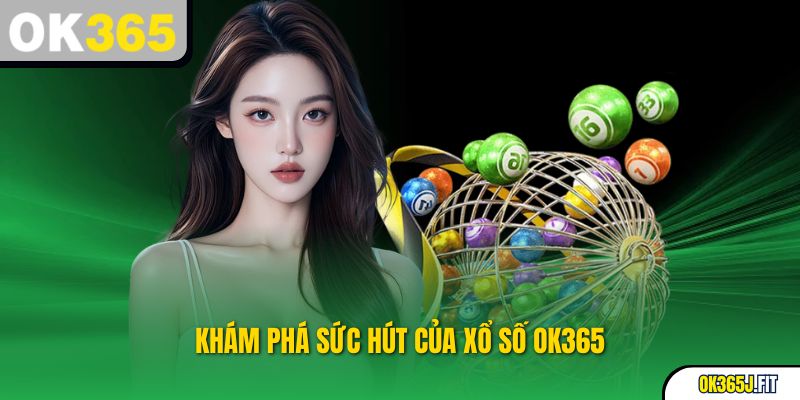 Khám phá sức hút của Xổ Số OK365