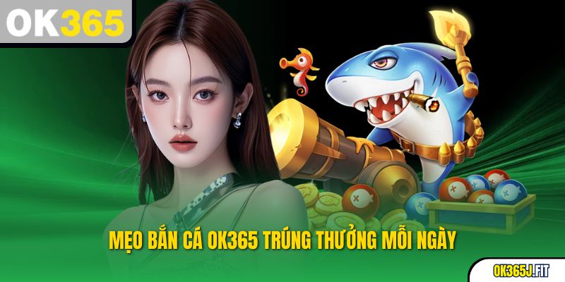 Mẹo bắn cá OK365 trúng thưởng mỗi ngày