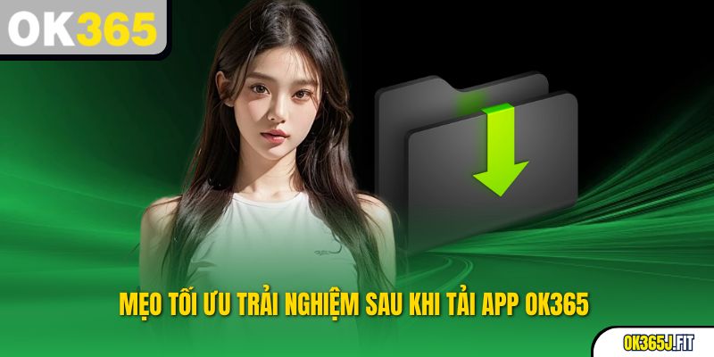 Mẹo tối ưu trải nghiệm sau khi tải app OK365 