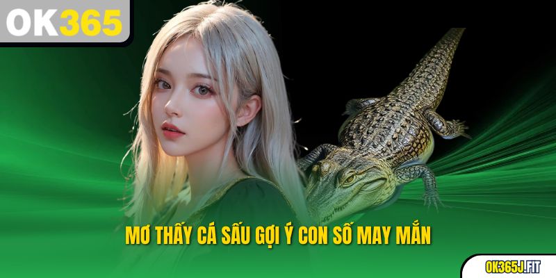 Giấc mơ về cá sấu mang đến những con số tài lộc nào?