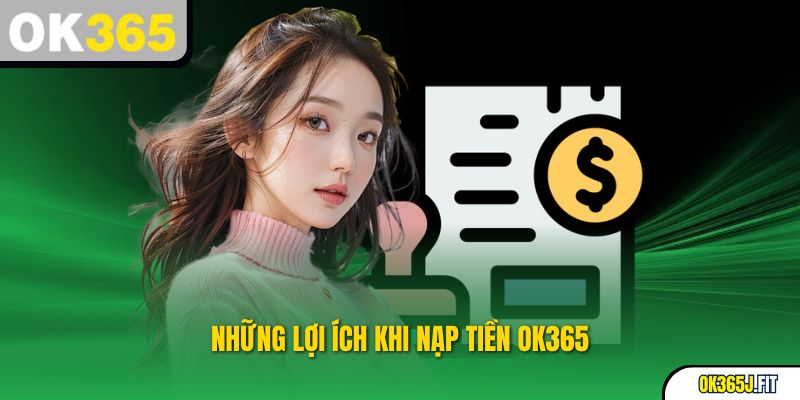 Ưu điểm khi thực hiện nạp tiền tại OK365
