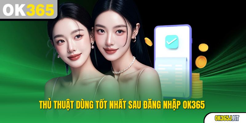 Thủ thuật dùng tốt nhất sau đăng nhập OK365