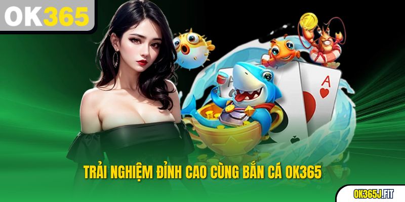 Trải nghiệm đỉnh cao cùng Bắn Cá OK365