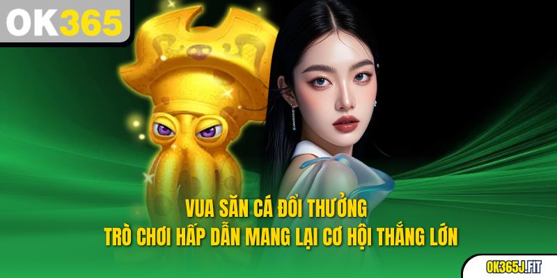 Vua Săn Cá Đổi Thưởng - Trò Chơi Hấp Dẫn Cơ Hội Thắng Lớn