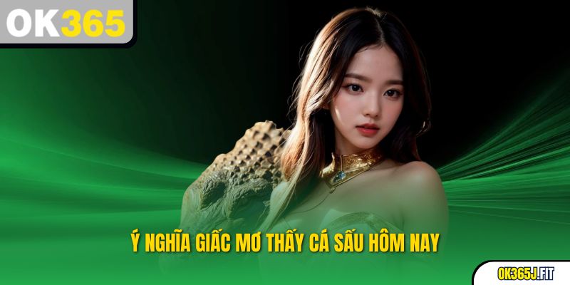 Ý nghĩa giấc mơ thấy cá sấu hôm nay